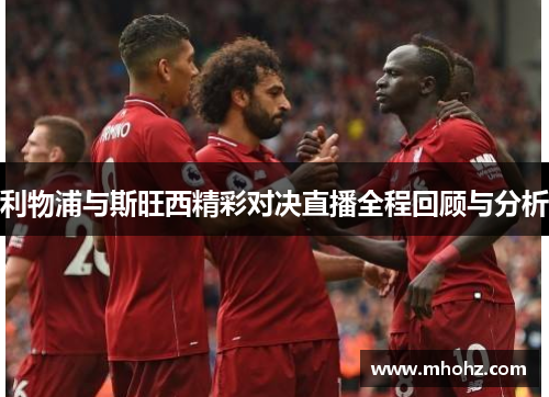 利物浦与斯旺西精彩对决直播全程回顾与分析