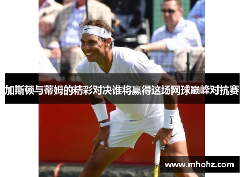 加斯顿与蒂姆的精彩对决谁将赢得这场网球巅峰对抗赛