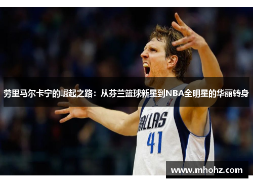 劳里马尔卡宁的崛起之路：从芬兰篮球新星到NBA全明星的华丽转身