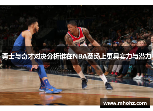 勇士与奇才对决分析谁在NBA赛场上更具实力与潜力