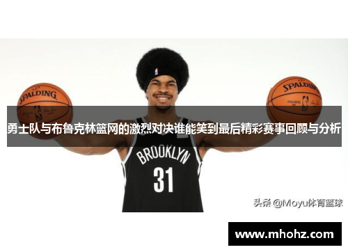勇士队与布鲁克林篮网的激烈对决谁能笑到最后精彩赛事回顾与分析