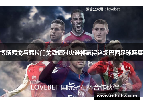 博塔弗戈与弗拉门戈激情对决谁将赢得这场巴西足球盛宴