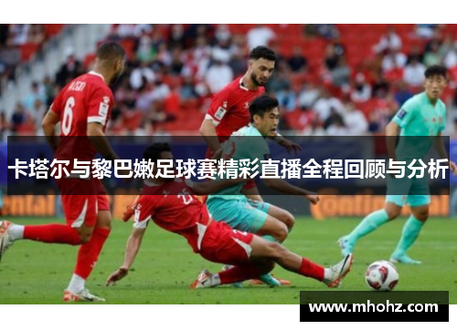 卡塔尔与黎巴嫩足球赛精彩直播全程回顾与分析