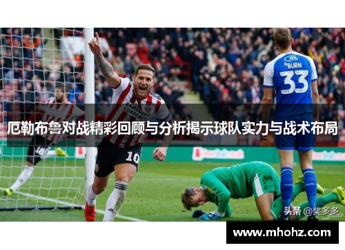 厄勒布鲁对战精彩回顾与分析揭示球队实力与战术布局