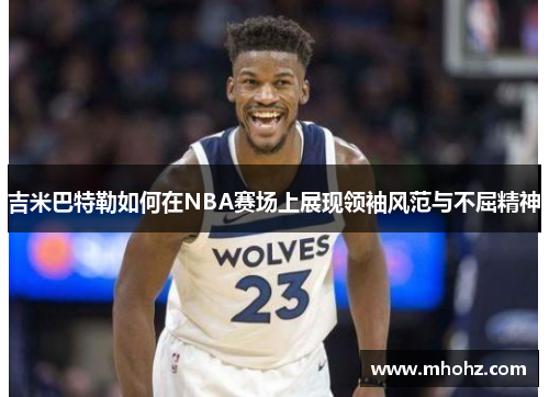 吉米巴特勒如何在NBA赛场上展现领袖风范与不屈精神