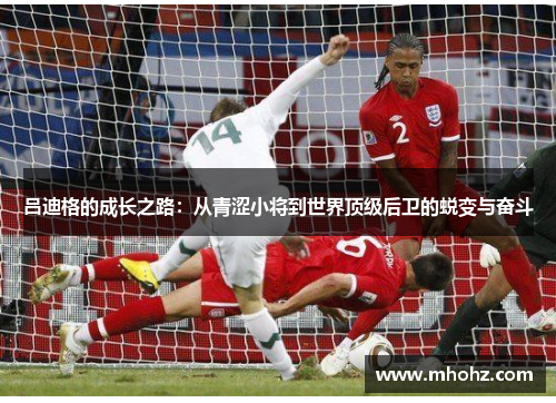 吕迪格的成长之路：从青涩小将到世界顶级后卫的蜕变与奋斗