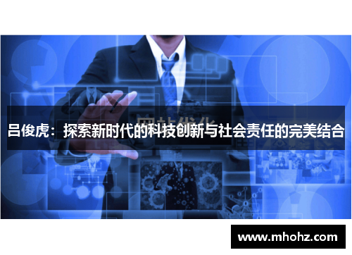 吕俊虎：探索新时代的科技创新与社会责任的完美结合