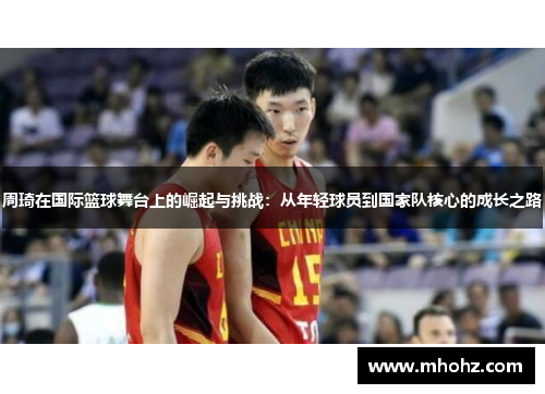 周琦在国际篮球舞台上的崛起与挑战：从年轻球员到国家队核心的成长之路