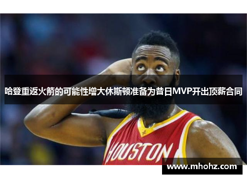 哈登重返火箭的可能性增大休斯顿准备为昔日MVP开出顶薪合同