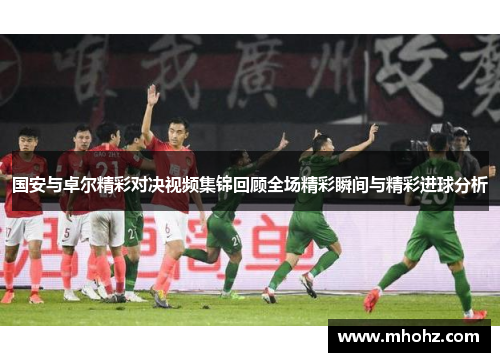 国安与卓尔精彩对决视频集锦回顾全场精彩瞬间与精彩进球分析