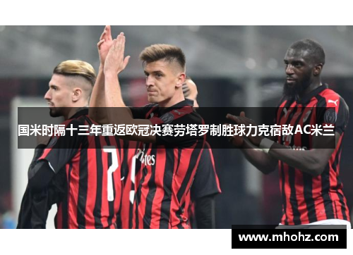 国米时隔十三年重返欧冠决赛劳塔罗制胜球力克宿敌AC米兰