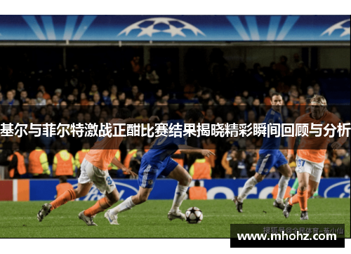 基尔与菲尔特激战正酣比赛结果揭晓精彩瞬间回顾与分析