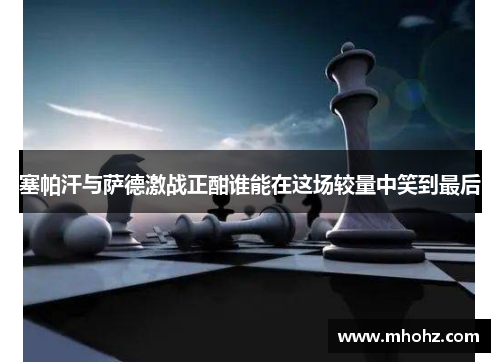 塞帕汗与萨德激战正酣谁能在这场较量中笑到最后