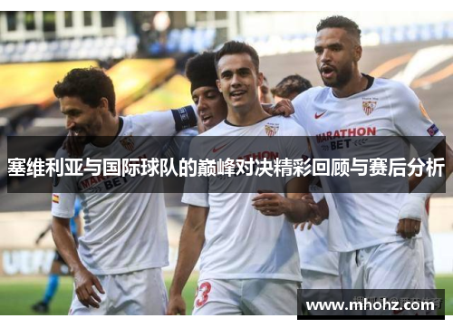 塞维利亚与国际球队的巅峰对决精彩回顾与赛后分析