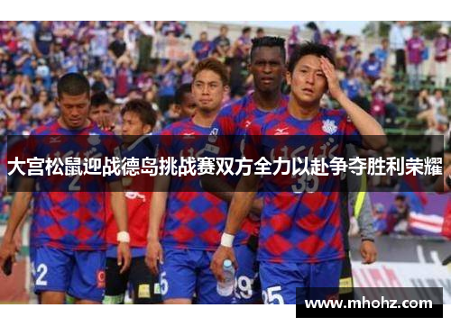 大宫松鼠迎战德岛挑战赛双方全力以赴争夺胜利荣耀