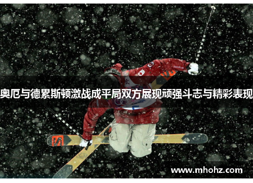 奥厄与德累斯顿激战成平局双方展现顽强斗志与精彩表现