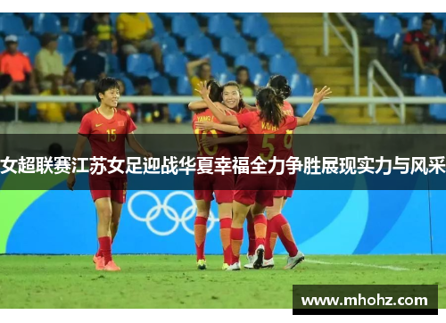 女超联赛江苏女足迎战华夏幸福全力争胜展现实力与风采