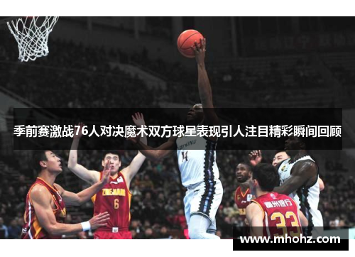 季前赛激战76人对决魔术双方球星表现引人注目精彩瞬间回顾