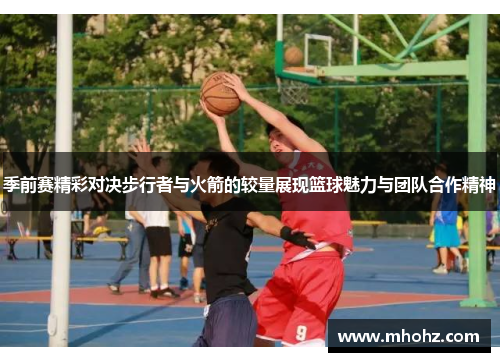季前赛精彩对决步行者与火箭的较量展现篮球魅力与团队合作精神