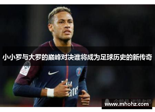 小小罗与大罗的巅峰对决谁将成为足球历史的新传奇