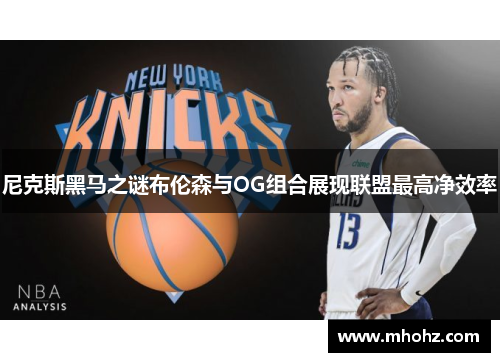 尼克斯黑马之谜布伦森与OG组合展现联盟最高净效率