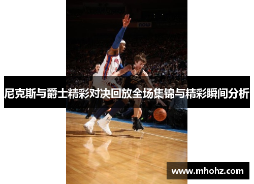 尼克斯与爵士精彩对决回放全场集锦与精彩瞬间分析