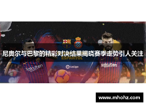 尼奥尔与巴黎的精彩对决结果揭晓赛季走势引人关注