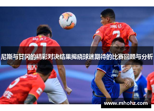 尼斯与甘冈的精彩对决结果揭晓球迷期待的比赛回顾与分析