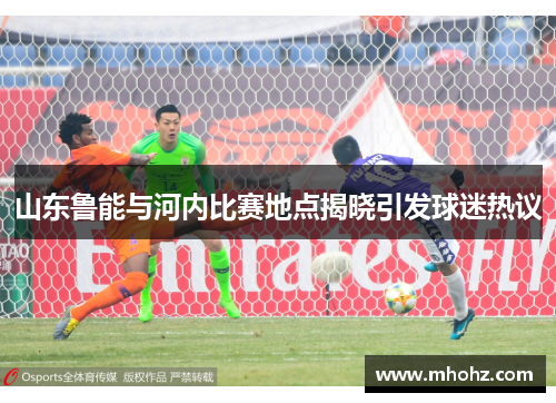 山东鲁能与河内比赛地点揭晓引发球迷热议