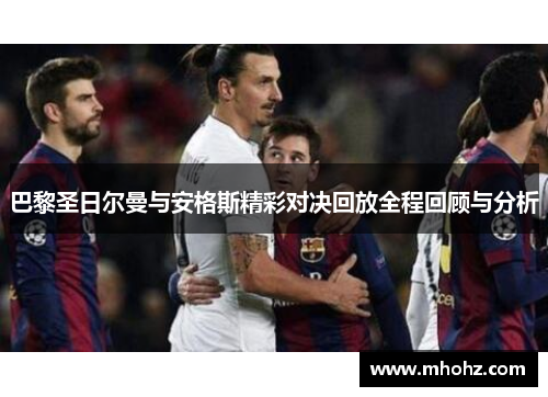 巴黎圣日尔曼与安格斯精彩对决回放全程回顾与分析