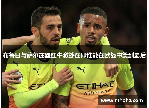 布鲁日与萨尔茈堡红牛激战在即谁能在欧战中笑到最后