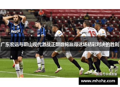 广东宏远与蔚山现代激战正酣谁将赢得这场精彩对决的胜利