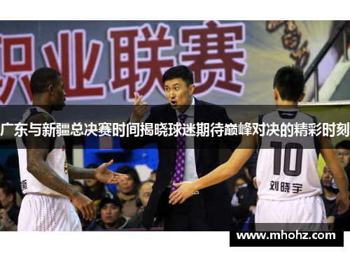 广东与新疆总决赛时间揭晓球迷期待巅峰对决的精彩时刻