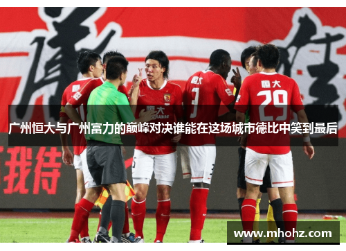 广州恒大与广州富力的巅峰对决谁能在这场城市德比中笑到最后