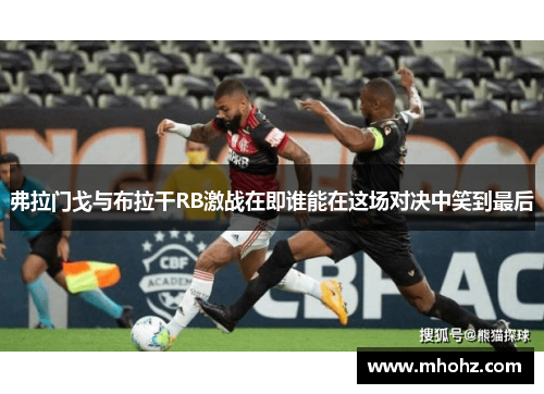 弗拉门戈与布拉干RB激战在即谁能在这场对决中笑到最后