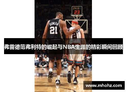 弗雷德范弗利特的崛起与NBA生涯的精彩瞬间回顾