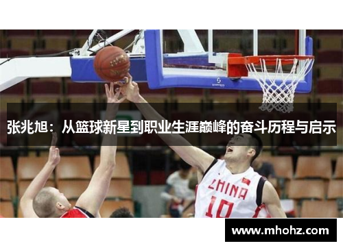 张兆旭：从篮球新星到职业生涯巅峰的奋斗历程与启示