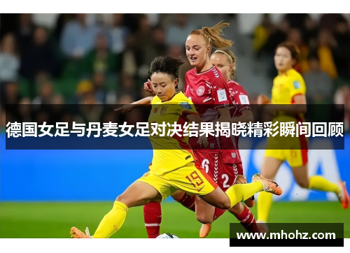 德国女足与丹麦女足对决结果揭晓精彩瞬间回顾
