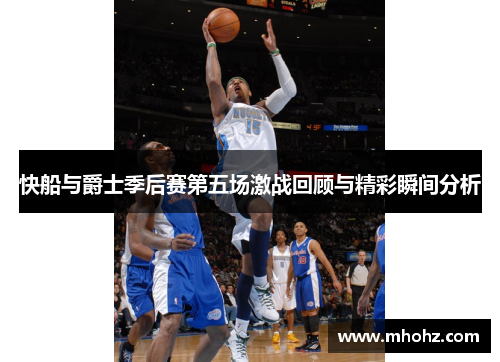 快船与爵士季后赛第五场激战回顾与精彩瞬间分析