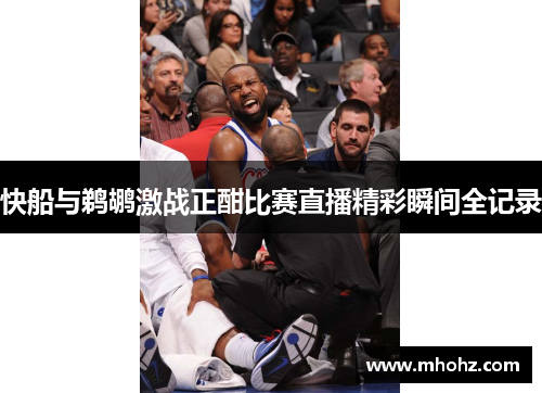 快船与鹈鹕激战正酣比赛直播精彩瞬间全记录