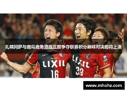 扎幌冈萨与鹿岛鹿角激战正酣争夺联赛积分巅峰对决即将上演