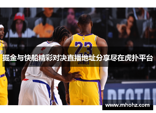 掘金与快船精彩对决直播地址分享尽在虎扑平台