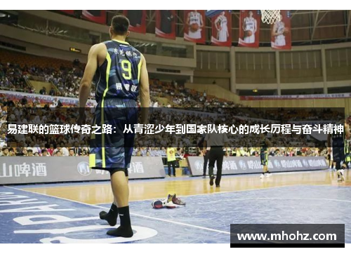 易建联的篮球传奇之路：从青涩少年到国家队核心的成长历程与奋斗精神