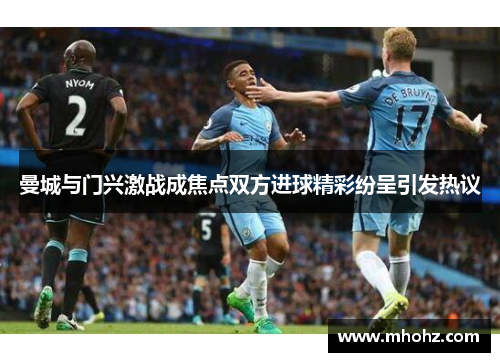 曼城与门兴激战成焦点双方进球精彩纷呈引发热议
