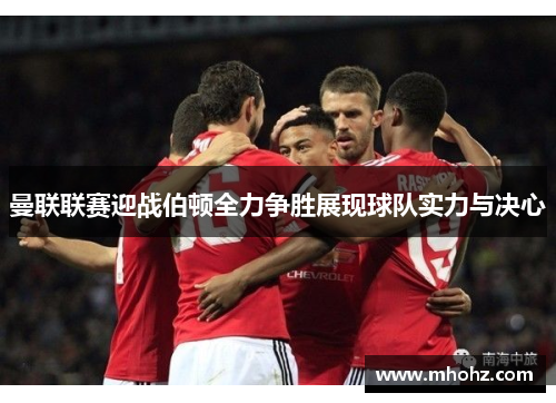 曼联联赛迎战伯顿全力争胜展现球队实力与决心