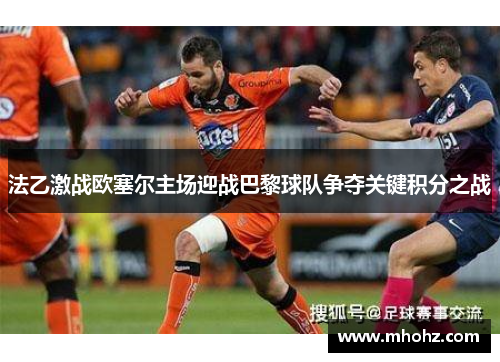法乙激战欧塞尔主场迎战巴黎球队争夺关键积分之战
